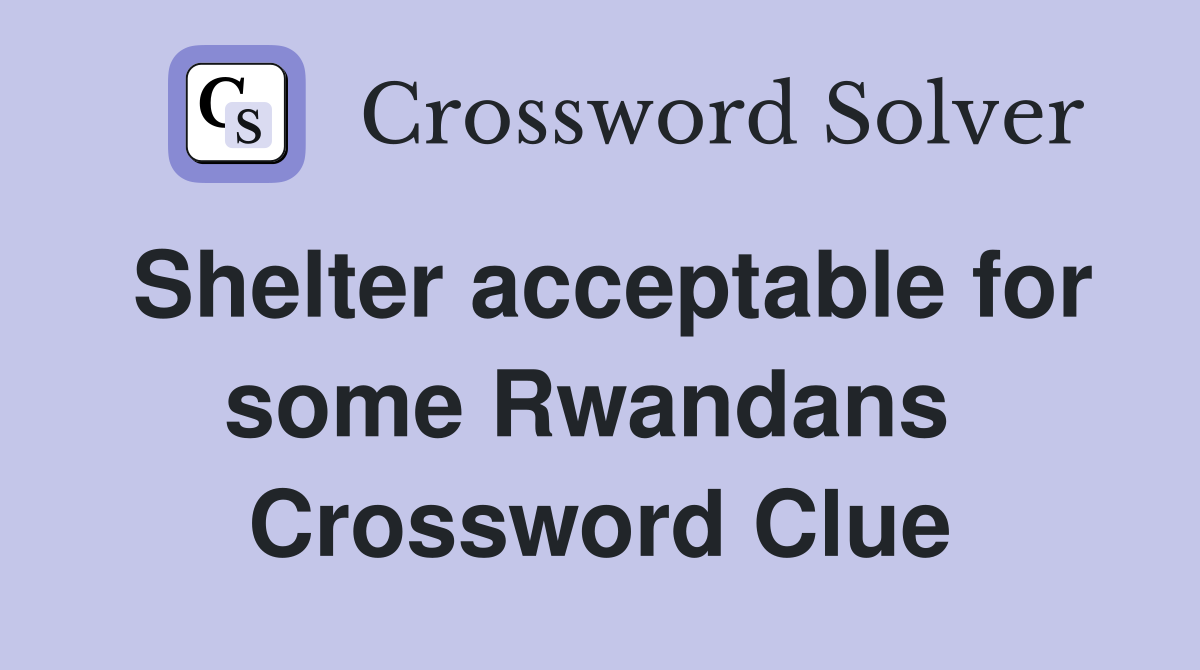 Shelter acceptable for some Rwandans  Crossword Clue