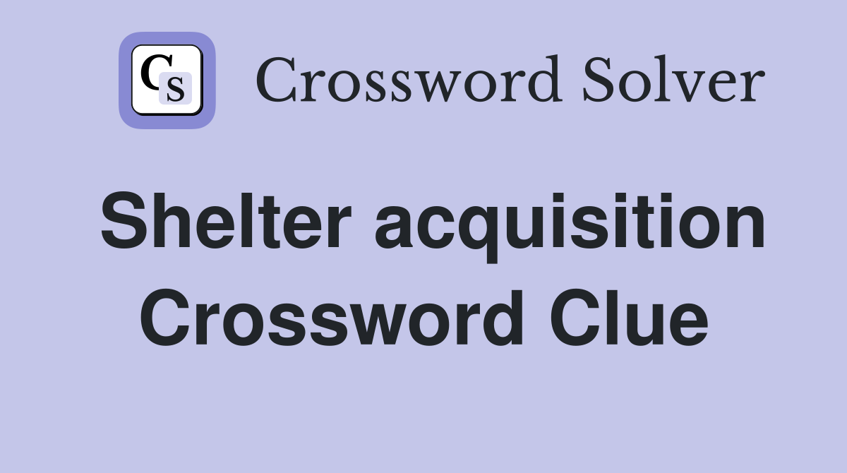 Shelter acquisition Crossword Clue