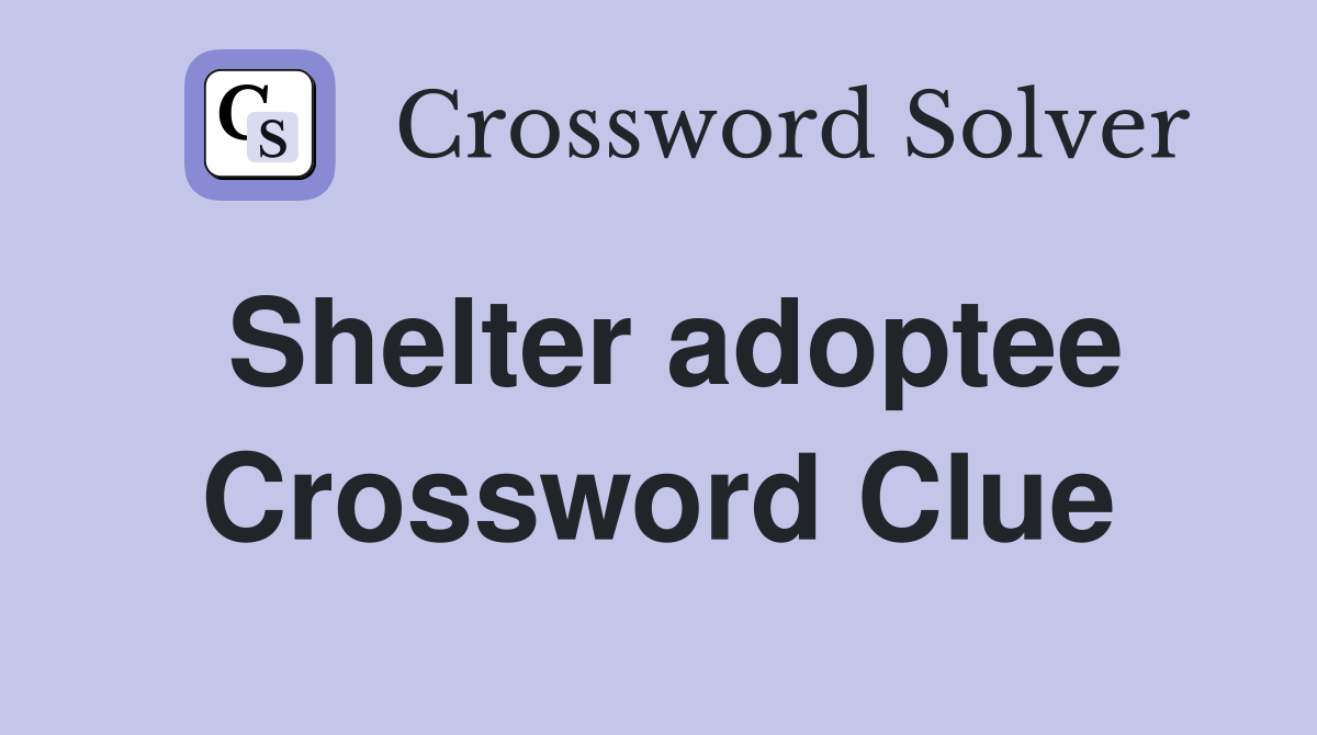 Shelter adoptee Crossword Clue