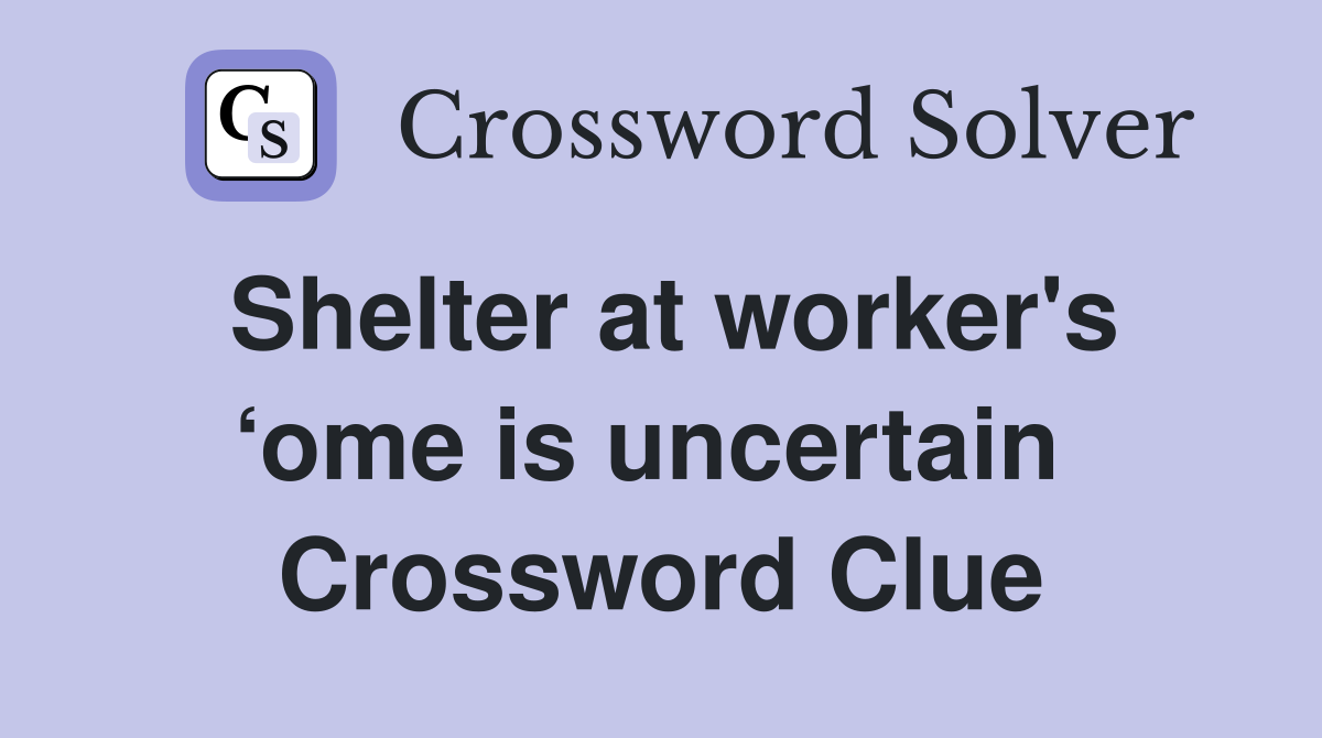 Shelter at worker's ‘ome is uncertain  Crossword Clue