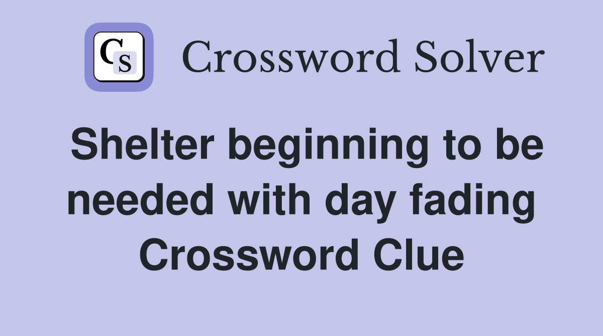 Shelter beginning to be needed with day fading Crossword Clue