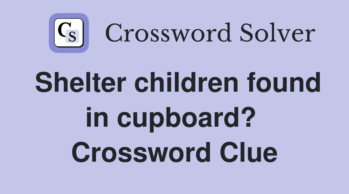 Shelter children found in cupboard?  Crossword Clue