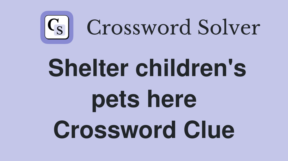 Shelter children's pets here Crossword Clue