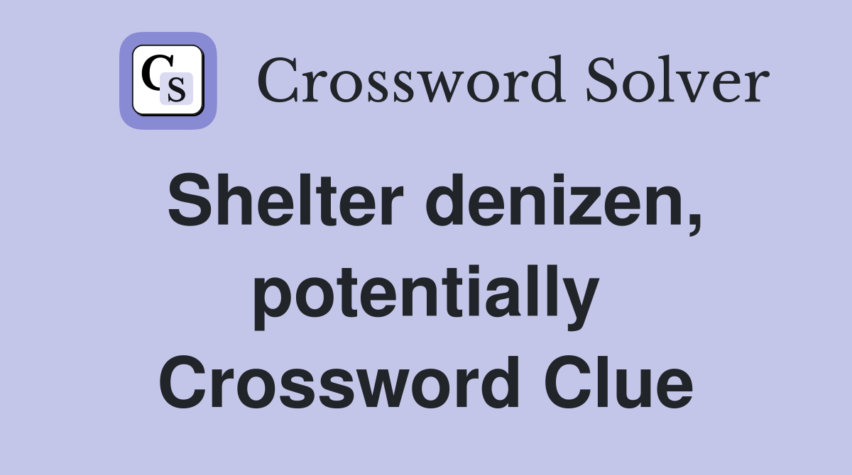Shelter denizen, potentially Crossword Clue