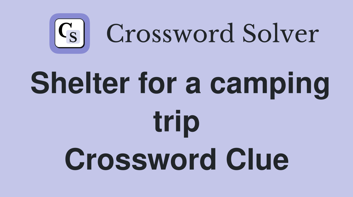 Shelter for a camping trip Crossword Clue