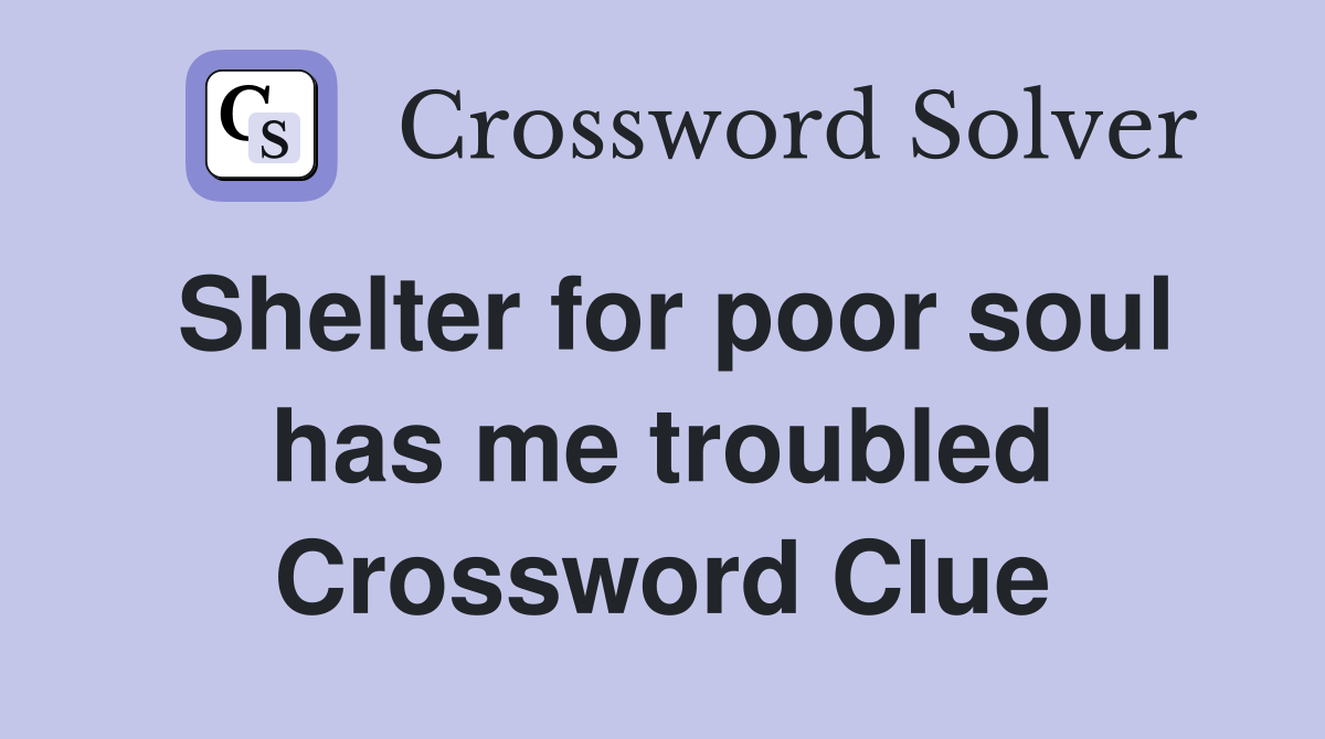 Shelter for poor soul has me troubled Crossword Clue
