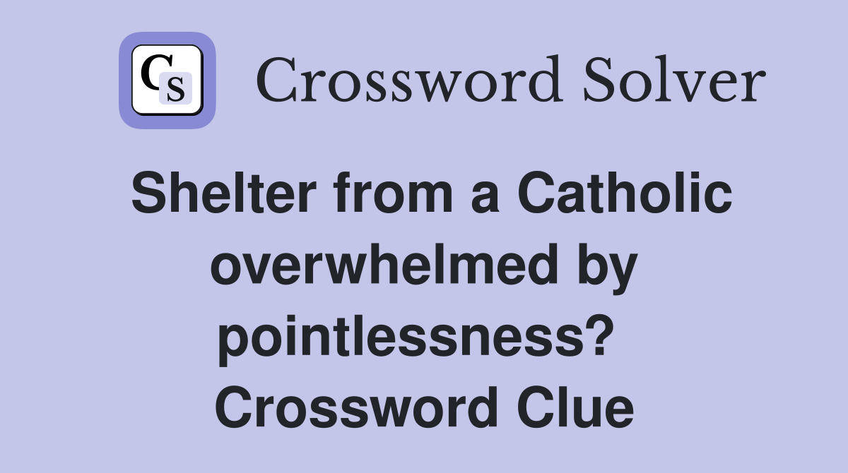 Shelter from a Catholic over­whelmed by pointlessness?  Crossword Clue
