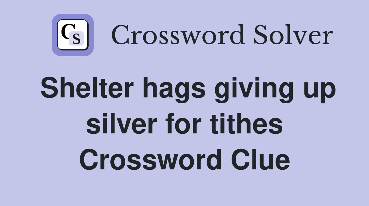 Shelter hags giving up silver for tithes Crossword Clue
