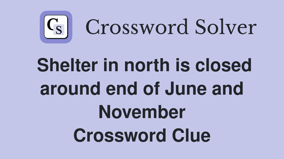Shelter in north is closed around end of June and November Crossword Clue