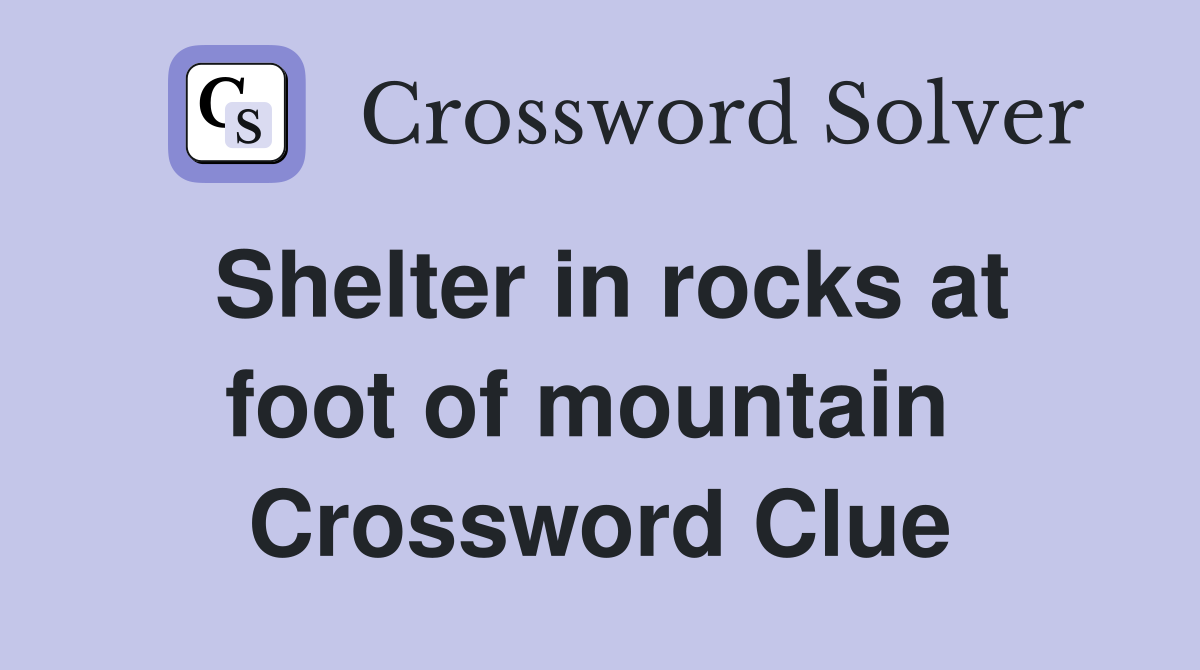 Shelter in rocks at foot of mountain  Crossword Clue
