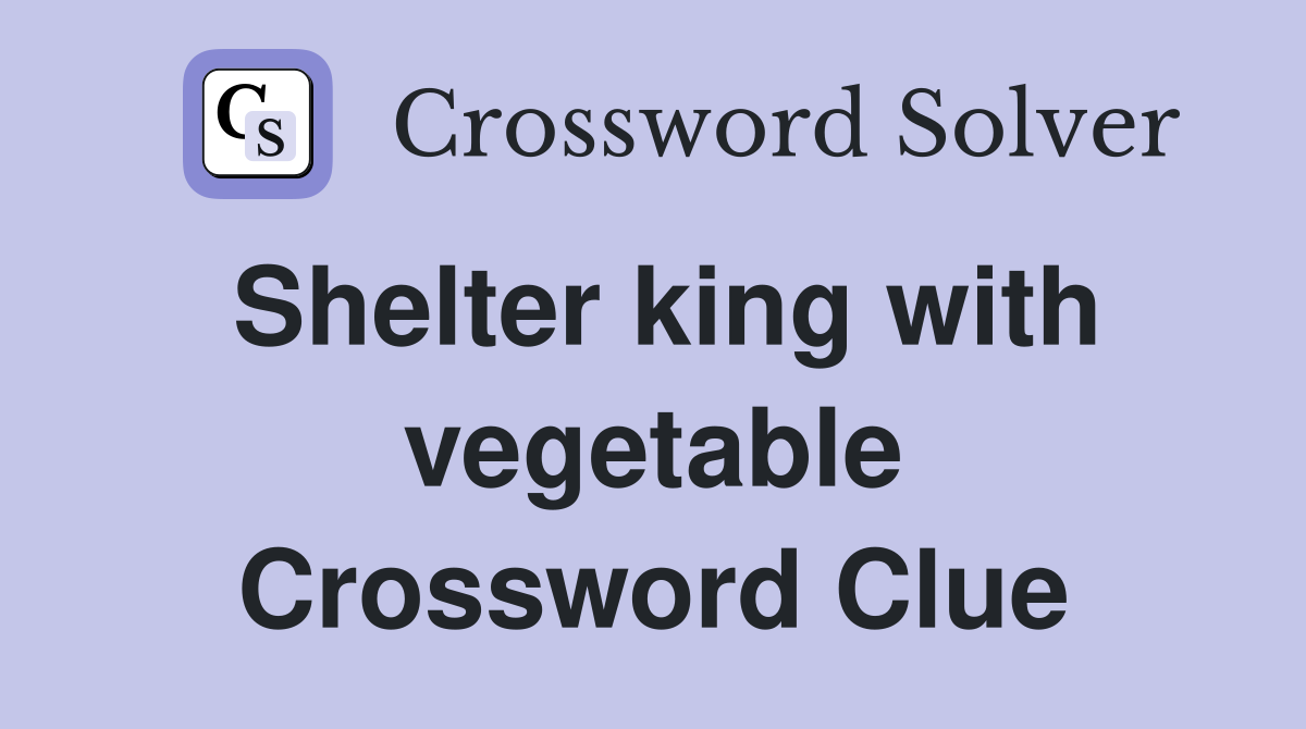 Shelter king with vegetable Crossword Clue