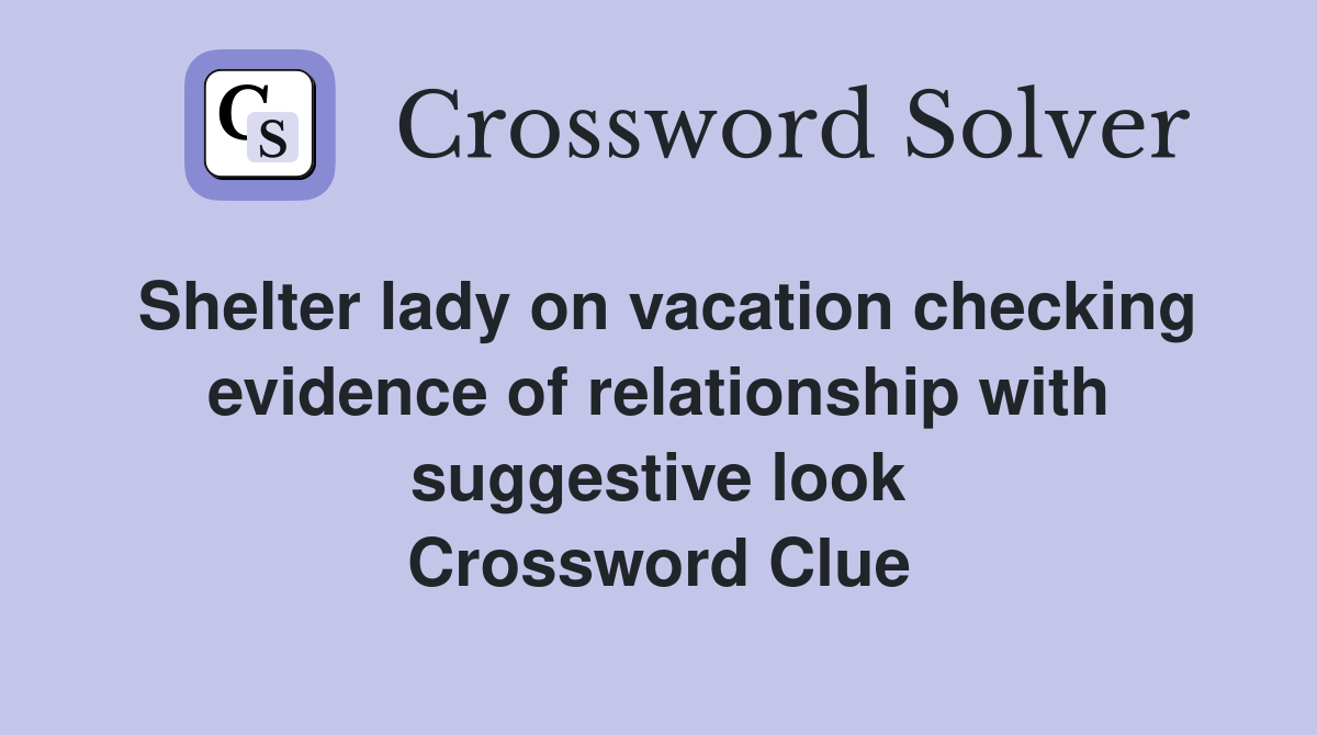 Shelter lady on vacation checking evidence of relationship with suggestive look Crossword Clue
