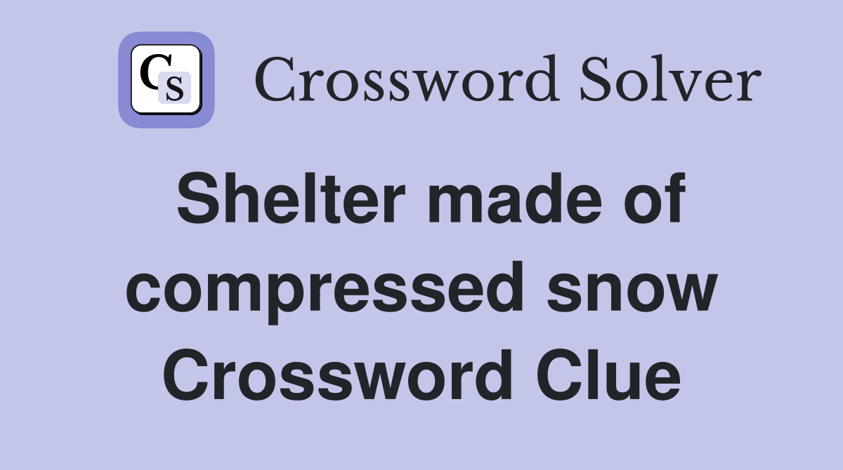 Shelter made of compressed snow Crossword Clue