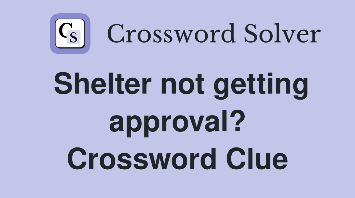 Shelter not getting approval? Crossword Clue