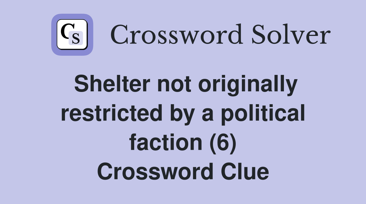 Shelter not originally restricted by a political faction (6) Crossword Clue