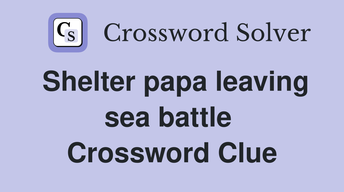 Shelter papa leaving sea battle  Crossword Clue