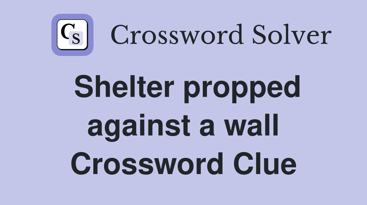 Shelter propped against a wall Crossword Clue