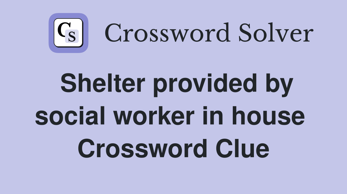 Shelter provided by social worker in house  Crossword Clue