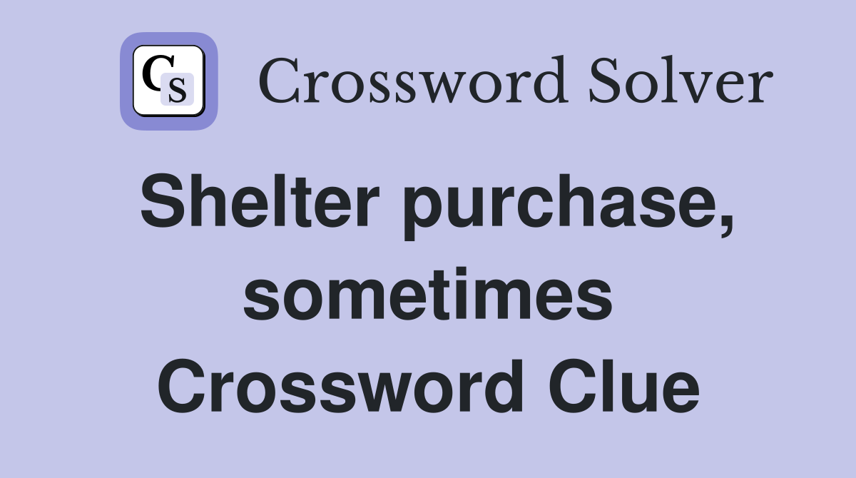Shelter purchase, sometimes Crossword Clue