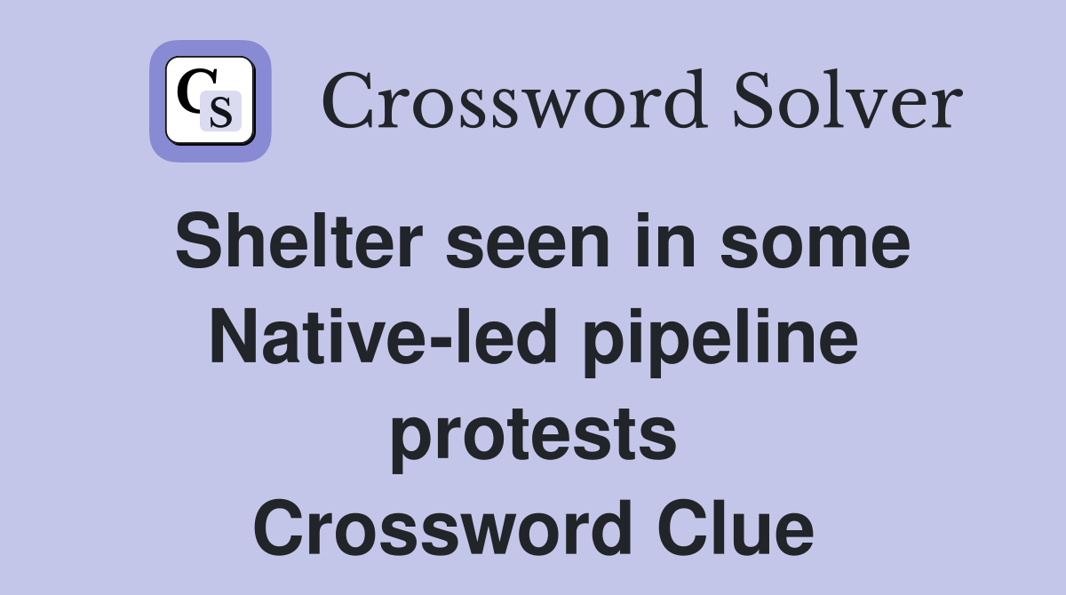 Shelter seen in some Native-led pipeline protests Crossword Clue