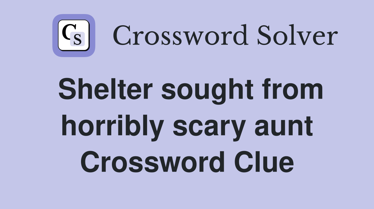 Shelter sought from horribly scary aunt Crossword Clue