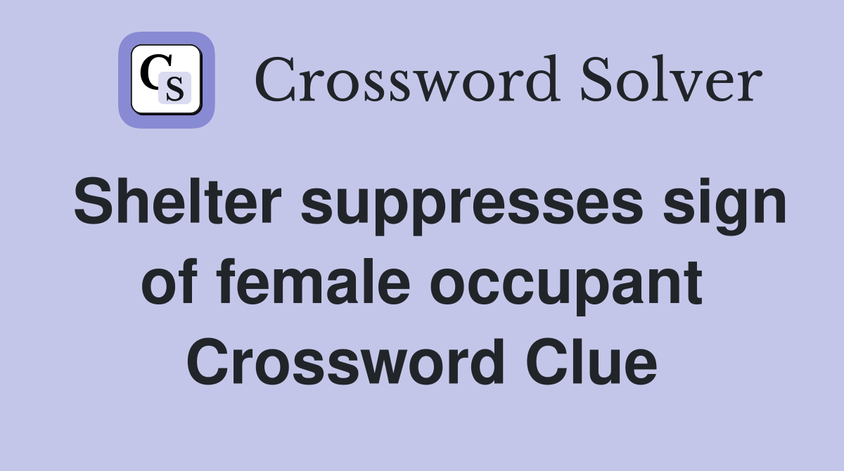 Shelter suppresses sign of female occupant Crossword Clue