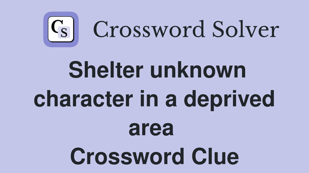 Shelter unknown character in a deprived area  Crossword Clue