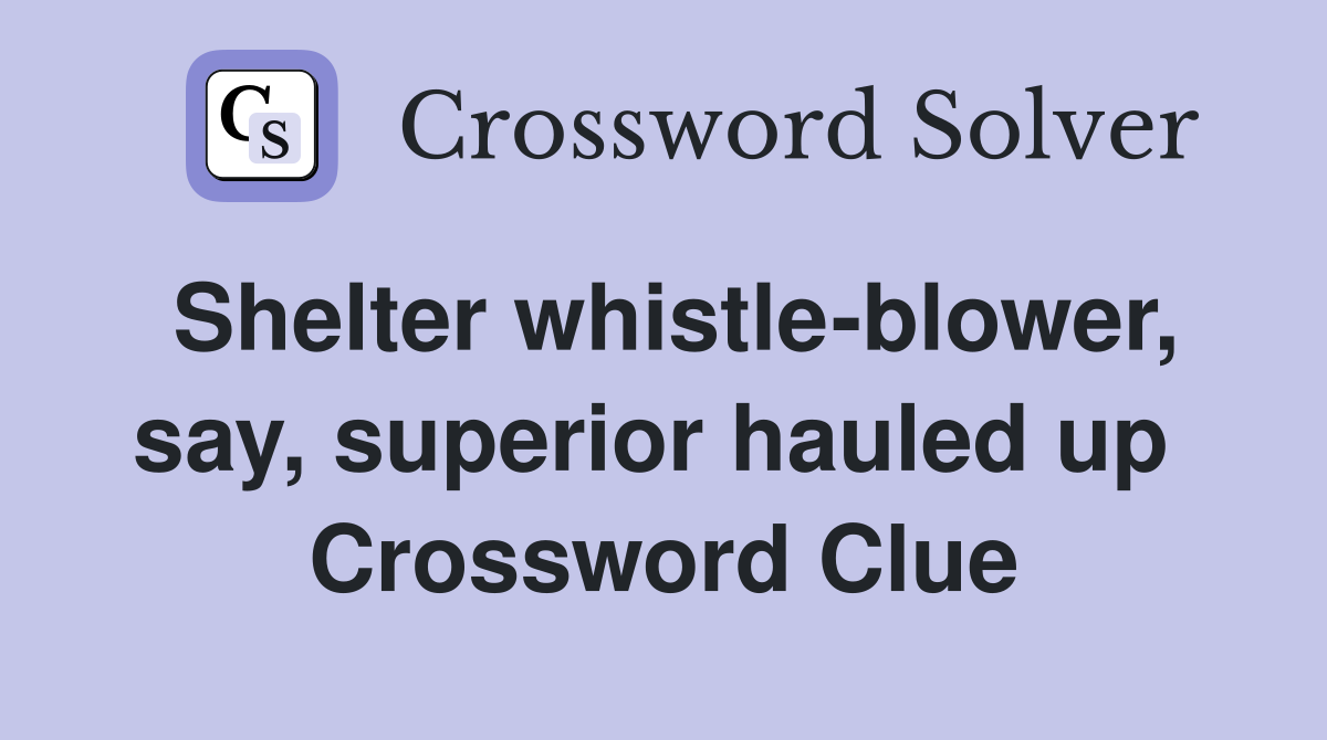 Shelter whistle-blower, say, superior hauled up  Crossword Clue