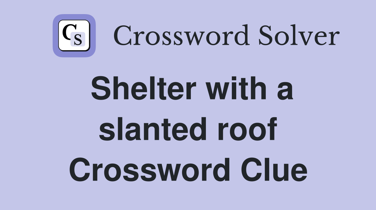 Shelter with a slanted roof Crossword Clue