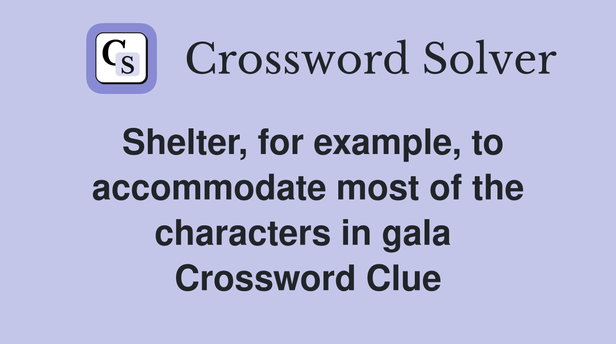 Shelter, for example, to accommodate most of the characters in gala  Crossword Clue