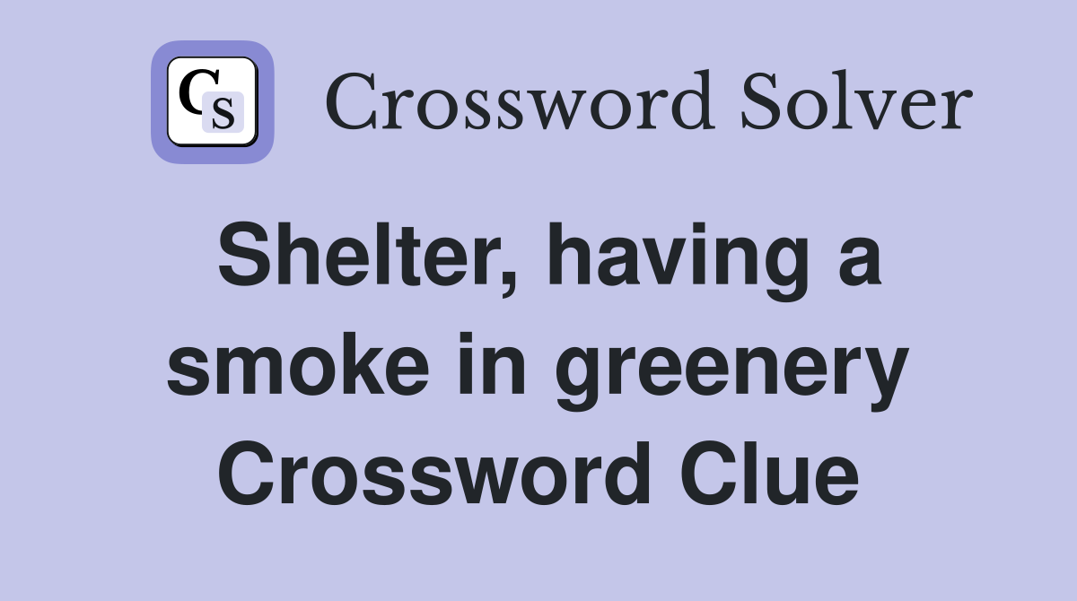Shelter, having a smoke in greenery Crossword Clue