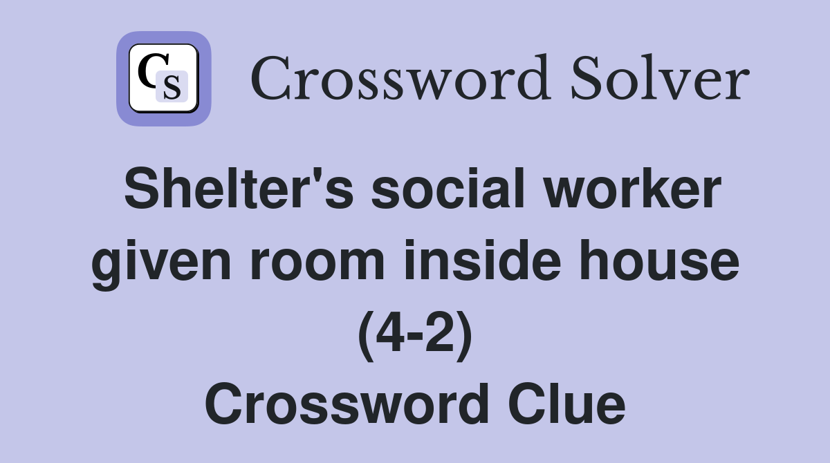 Shelter's social worker given room inside house (4-2) Crossword Clue