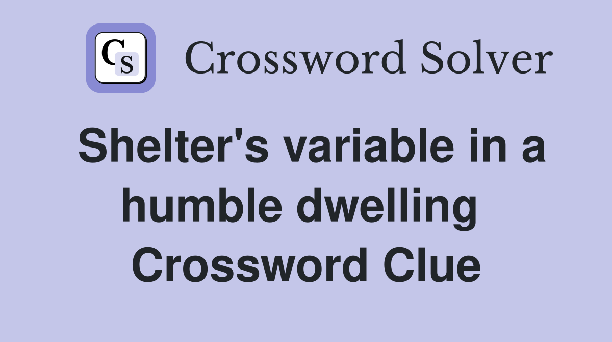 Shelter's variable in a humble dwelling  Crossword Clue