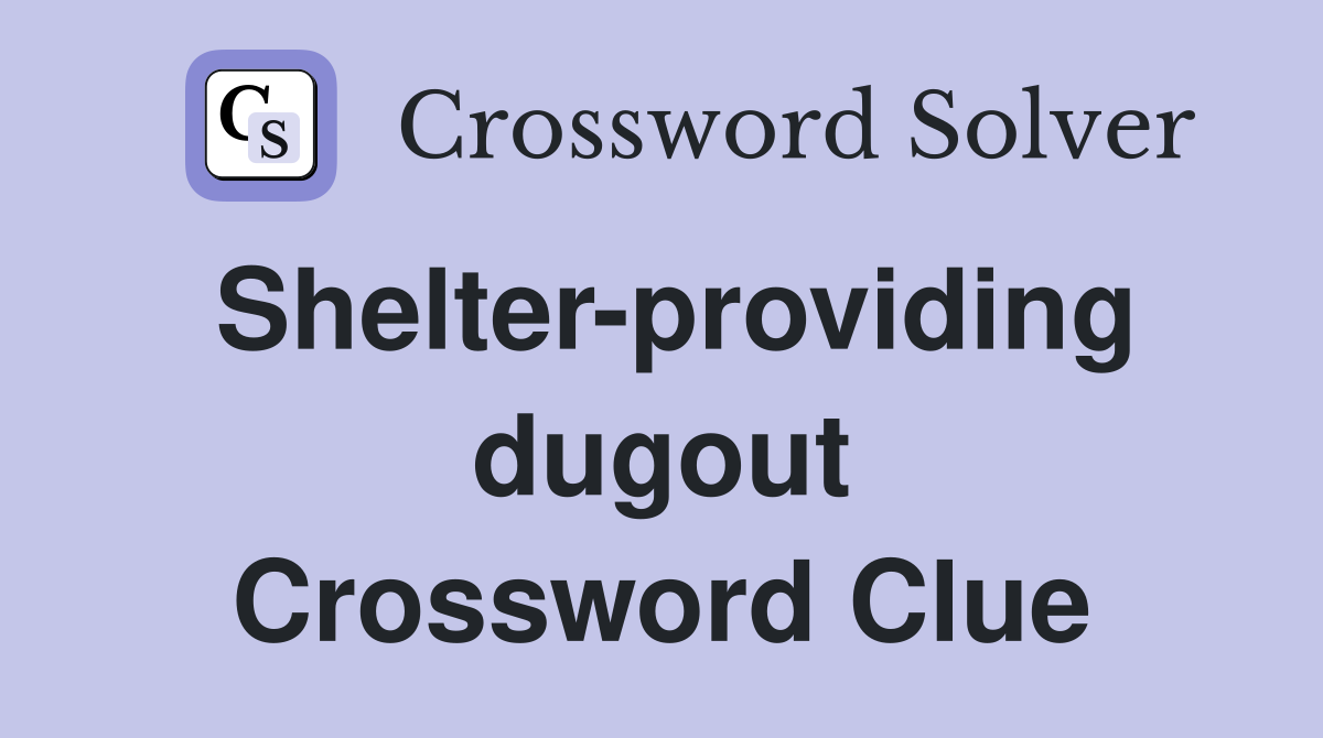 Shelter-providing dugout Crossword Clue