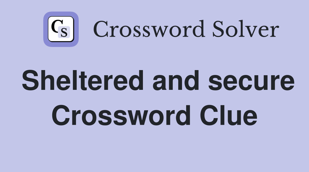 Sheltered and secure Crossword Clue