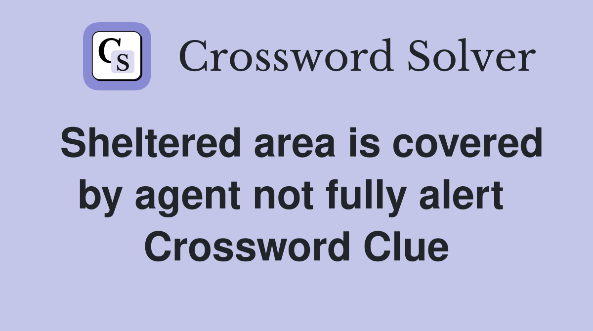 Sheltered area is covered by agent not fully alert  Crossword Clue