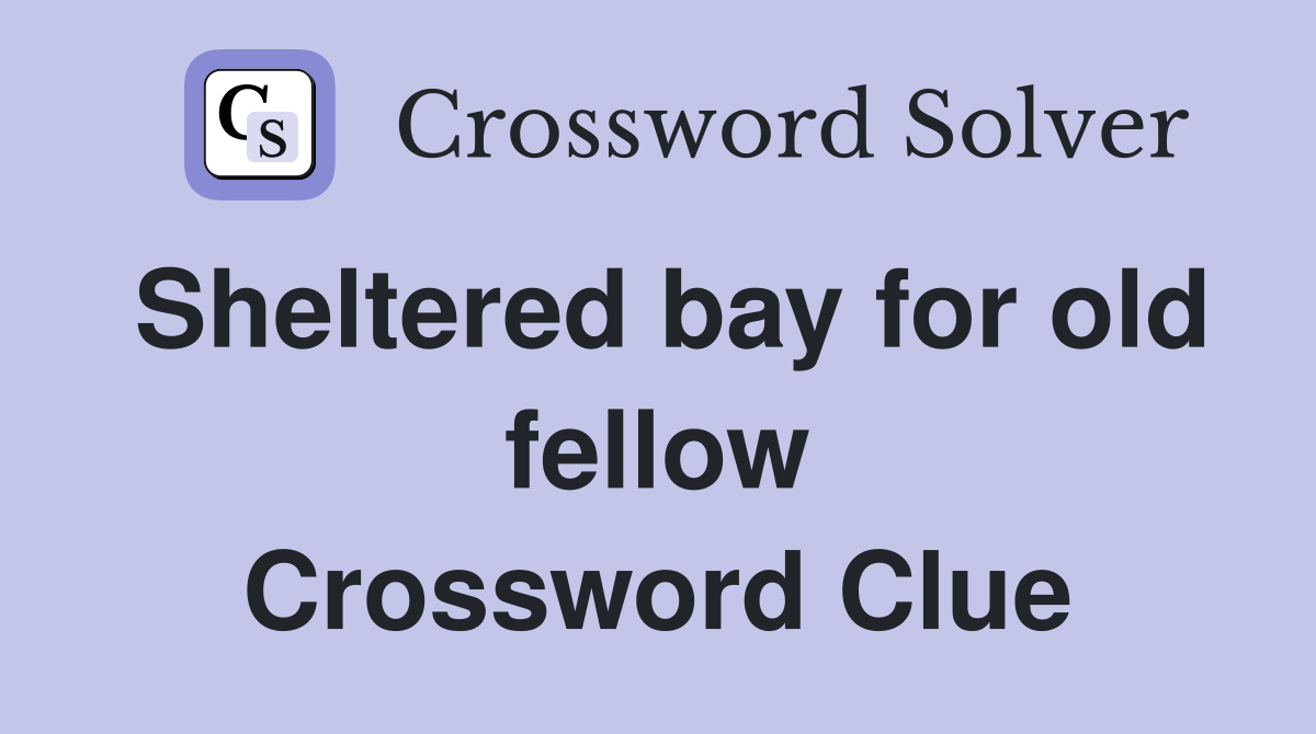 Sheltered bay for old fellow Crossword Clue