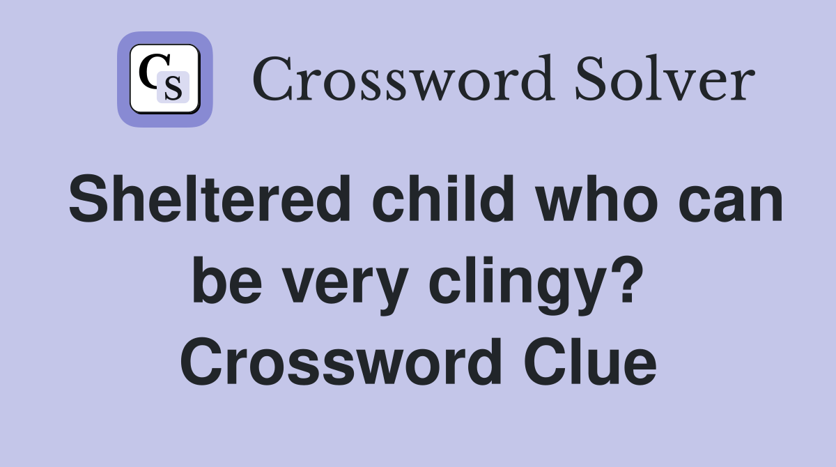 Sheltered child who can be very clingy? Crossword Clue