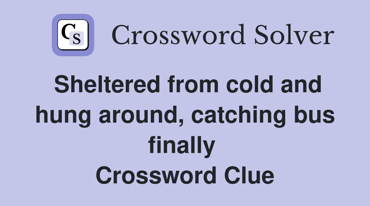 Sheltered from cold and hung around, catching bus finally  Crossword Clue