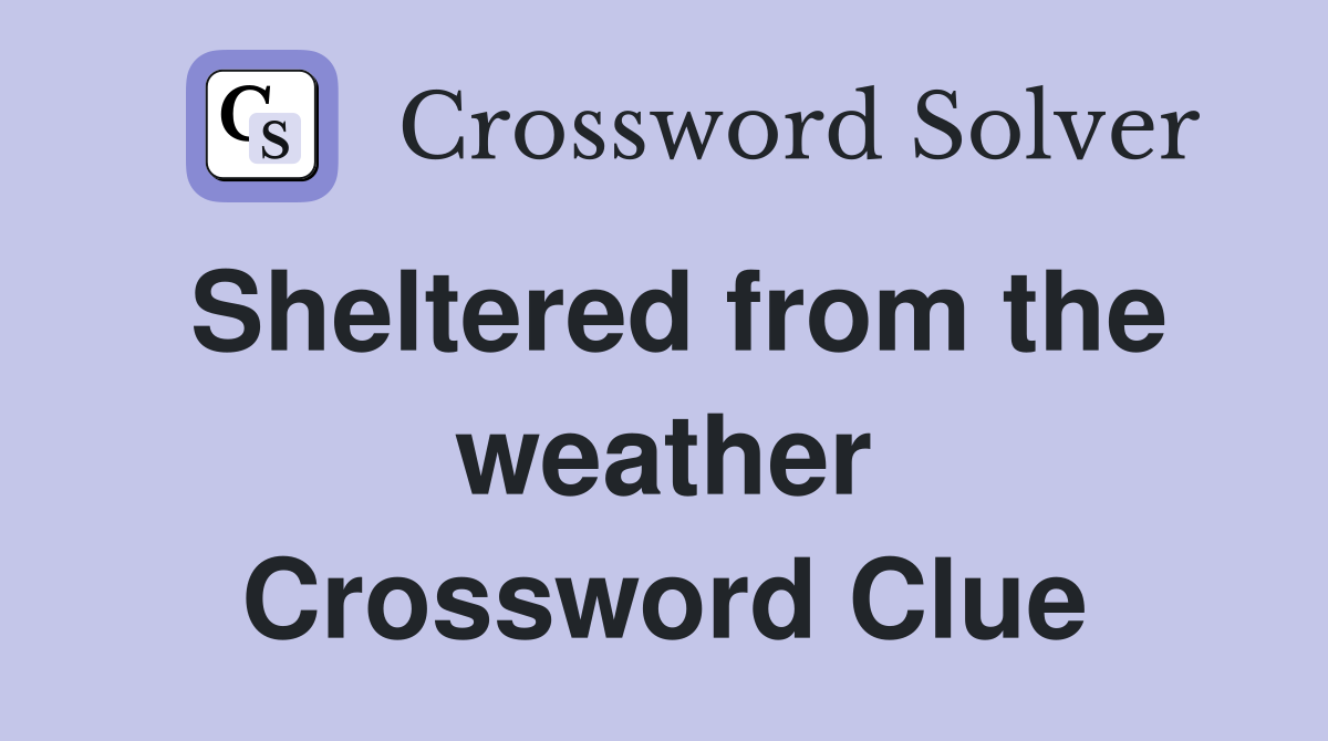 Sheltered from the weather Crossword Clue