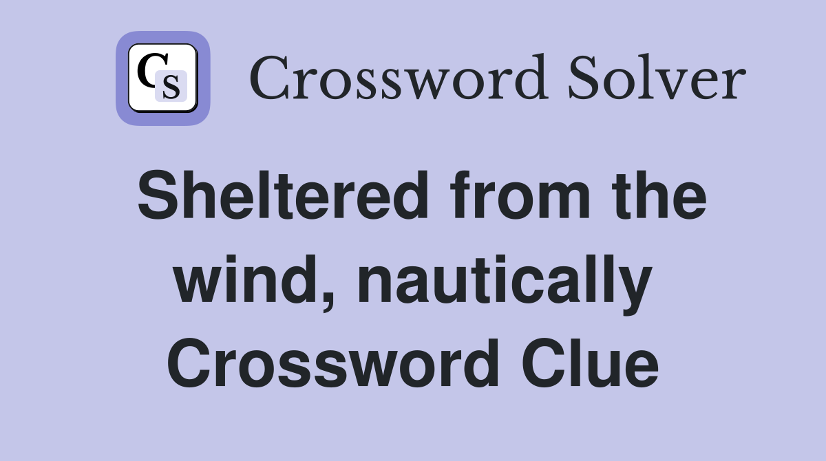 Sheltered from the wind, nautically Crossword Clue