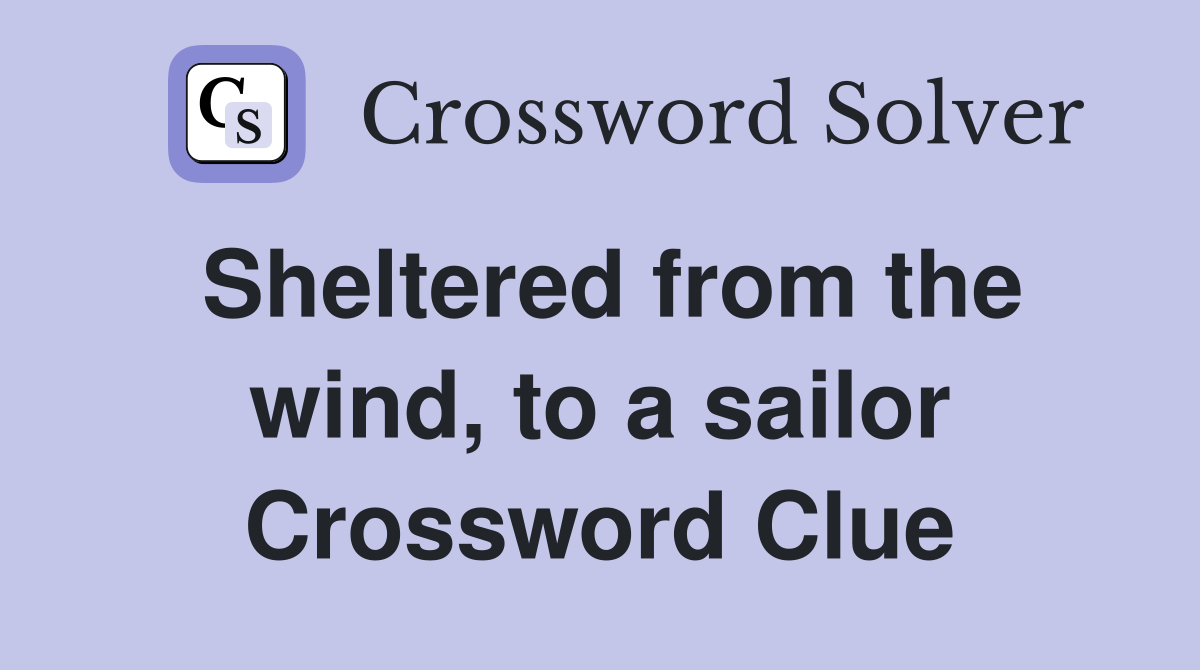 Sheltered from the wind, to a sailor Crossword Clue