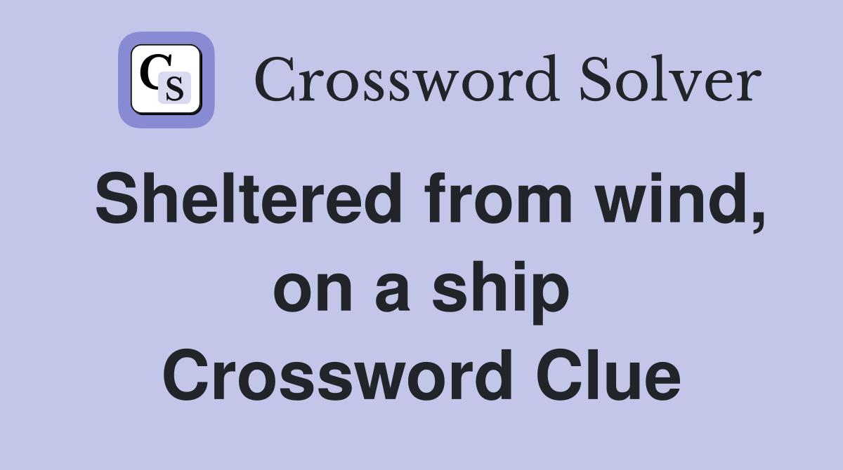 Sheltered from wind, on a ship Crossword Clue