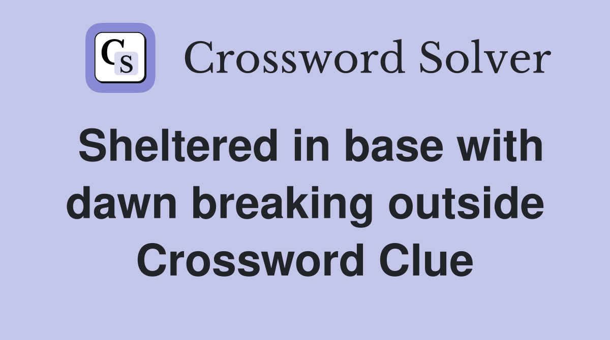 Sheltered in base with dawn breaking outside Crossword Clue
