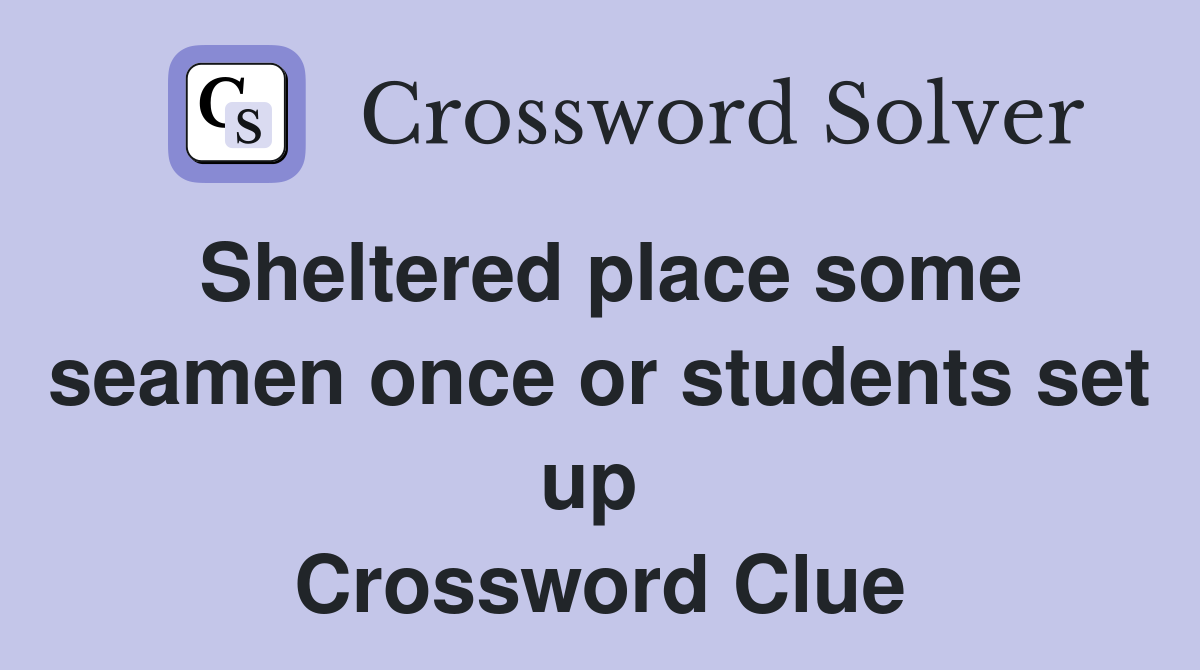 Sheltered place some seamen once or students set up  Crossword Clue