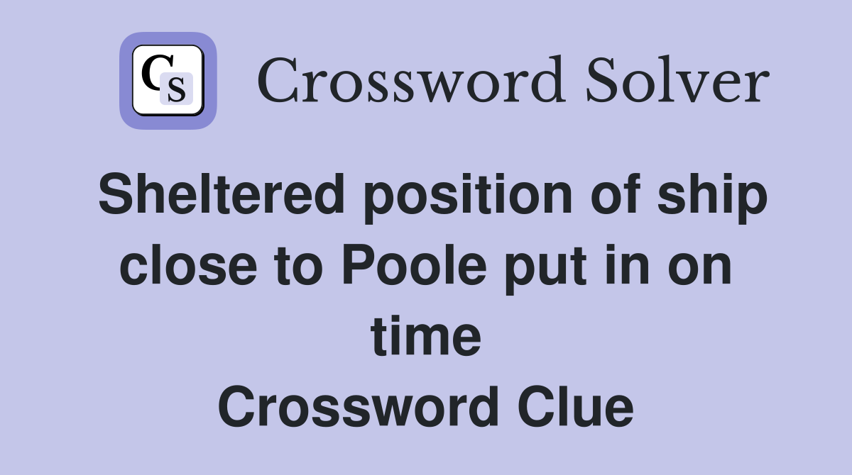 Sheltered position of ship close to Poole put in on time Crossword Clue