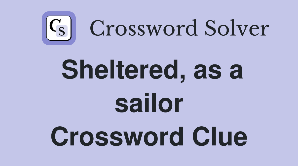 Sheltered, as a sailor Crossword Clue