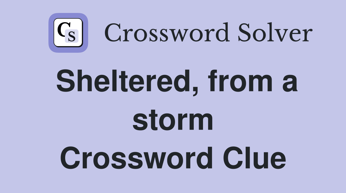 Sheltered, from a storm Crossword Clue