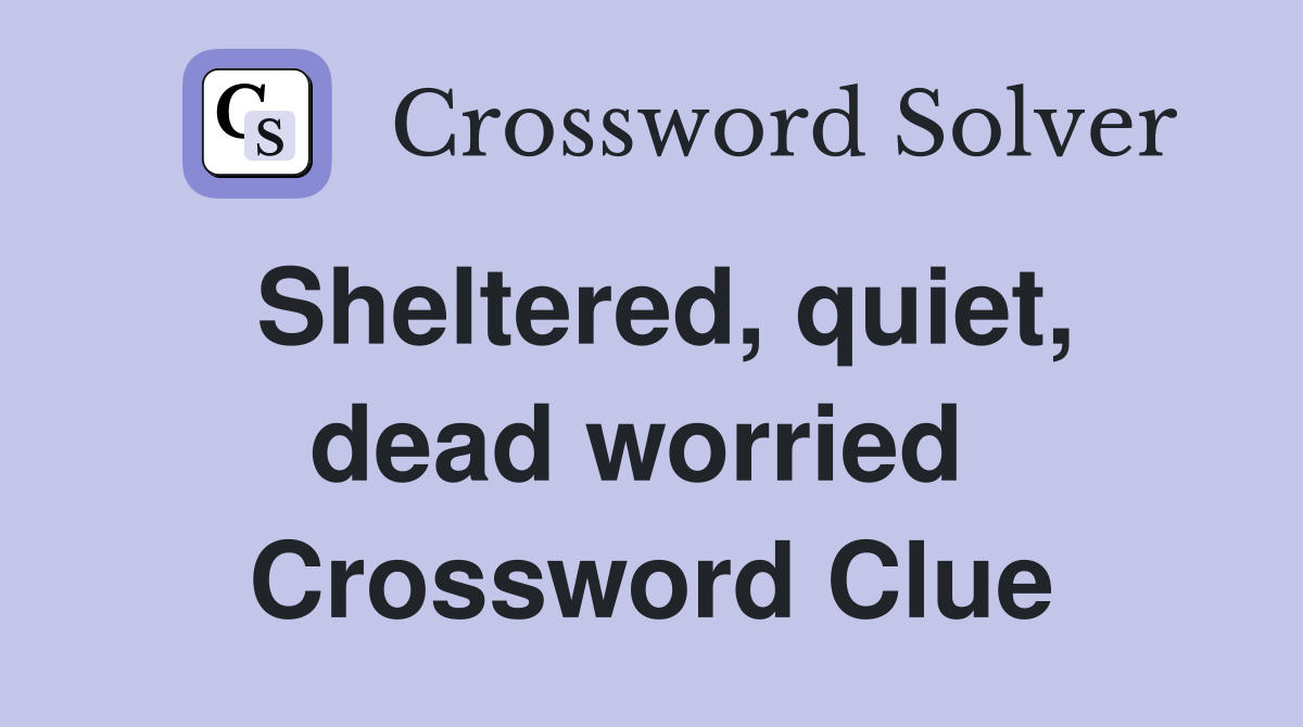 Sheltered, quiet, dead worried  Crossword Clue
