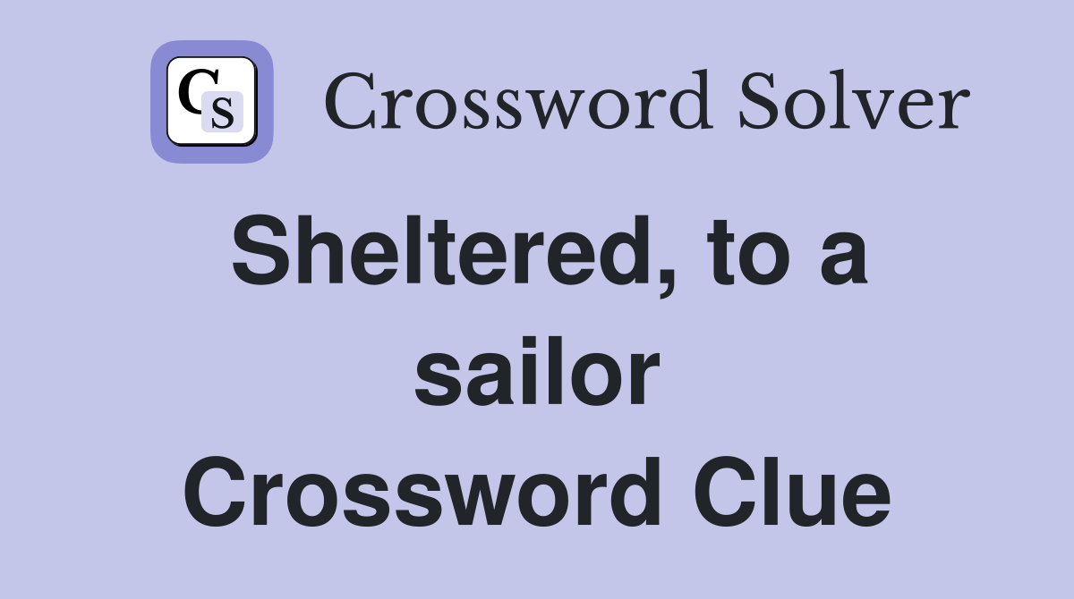 Sheltered, to a sailor Crossword Clue